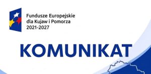 Grafika z centralnie ułożonym hasłem KOMUNIKAT, w górnym lewym rogu nazwa programu Fundusze Europejskie dla Kujaw i Pomorza 2021-2027, w dolnym prawym rogu kontur województwa kujawsko-pomorskiego 